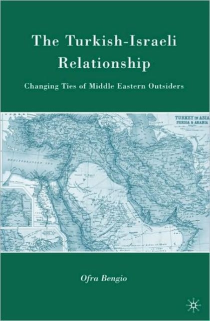 The Turkish-Israeli Relationship : Changing Ties of Middle Eastern Outsiders, Paperback / softback Book