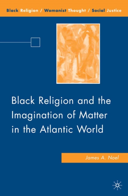 Black Religion and the Imagination of Matter in the Atlantic World, PDF eBook
