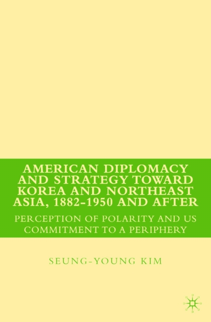 American Diplomacy and Strategy toward Korea and Northeast Asia, 1882 - 1950 and After : Perception of Polarity and US Commitment to a Periphery, PDF eBook
