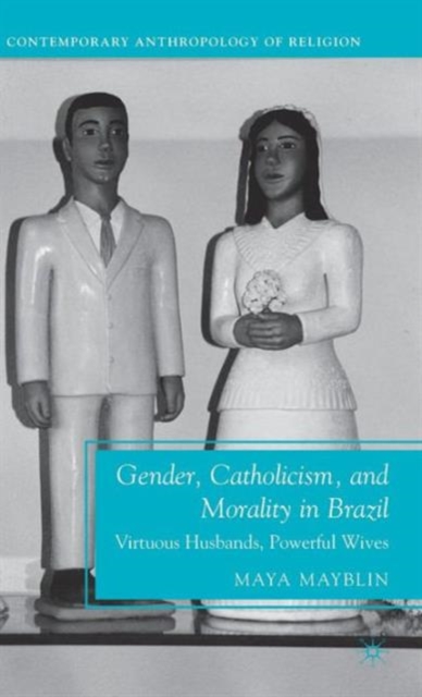 Gender, Catholicism, and Morality in Brazil : Virtuous Husbands, Powerful Wives, Hardback Book