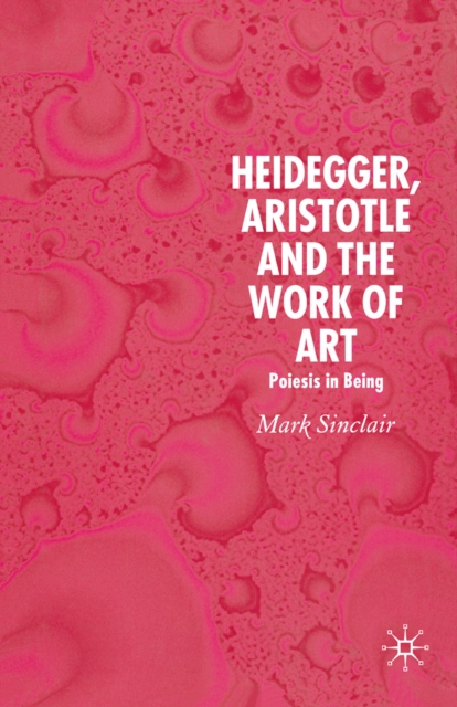 Heidegger, Aristotle and the Work of Art : Poeisis in Being, PDF eBook