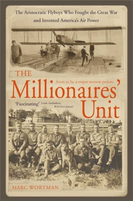 The Millionaire's Unit : The Aristocratic Flyboys Who Fought the Great War and Invented America's Air Might, Paperback / softback Book