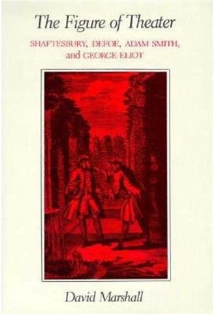 The Figure of Theater : Shaftesbury, Defoe, Adam Smith, and George Eliot, Hardback Book