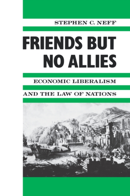 Friends but No Allies : Economic Liberalism and the Law of Nations, Hardback Book