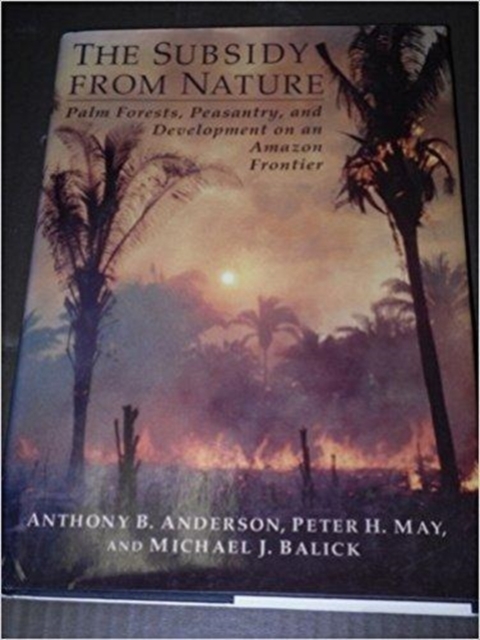 The Subsidy from Nature : Palm Forests, Peasantry, and the Development of Amazon Frontier, Hardback Book