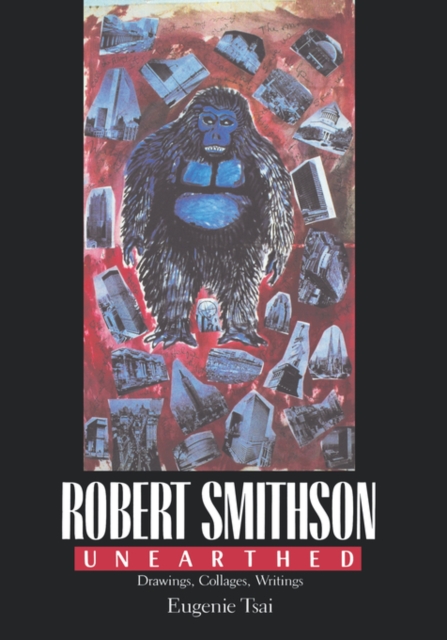 Robert Smithson Unearthed : Drawings, Collages, Writings, Hardback Book