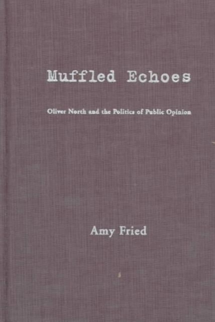 Muffled Echoes : Oliver North and the Politics of Public Opinion, Hardback Book