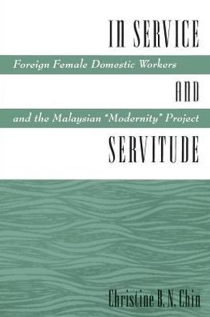 In Service and Servitude : Foreign Female Domestic Workers and the Malaysian "Modernity Project", Paperback / softback Book