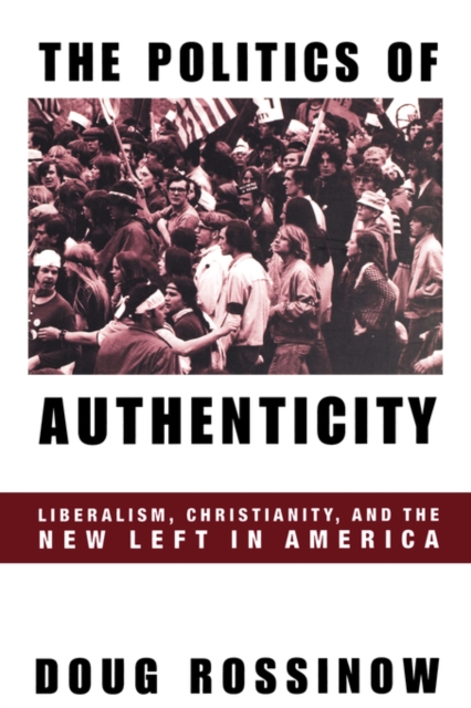 The Politics of Authenticity : Liberalism, Christianity, and the New Left in America, Hardback Book