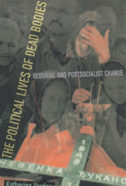 The Political Lives of Dead Bodies : Reburial and Postsocialist Change, Paperback / softback Book