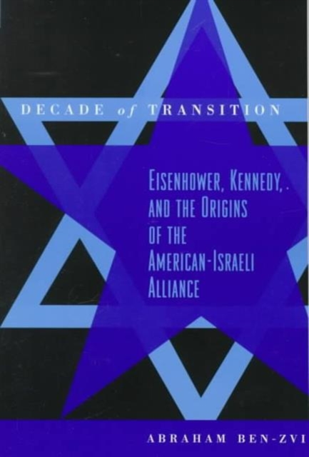 Decade of Transition : Eisenhower, Kennedy, and the Origins of the American-Israeli Alliance, Paperback / softback Book