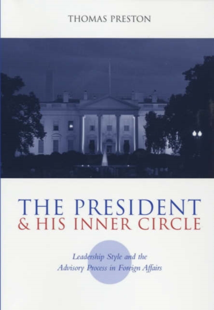 The President and His Inner Circle : Leadership Style and the Advisory Process in Foreign Policy Making, Paperback / softback Book