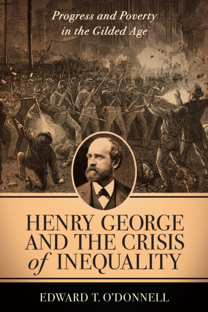 Henry George and the Crisis of Inequality : Progress and Poverty in the Gilded Age, Hardback Book