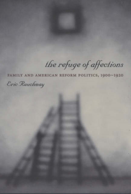 The Refuge of Affections : Family and American Reform Politics, 1900-1920, Paperback / softback Book