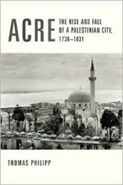 Acre : The Rise and Fall of a Palestinian City, 1730-1831, Hardback Book