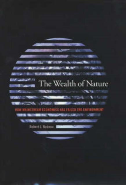 The Wealth of Nature : How Mainstream Economics Has Failed the Environment, Hardback Book