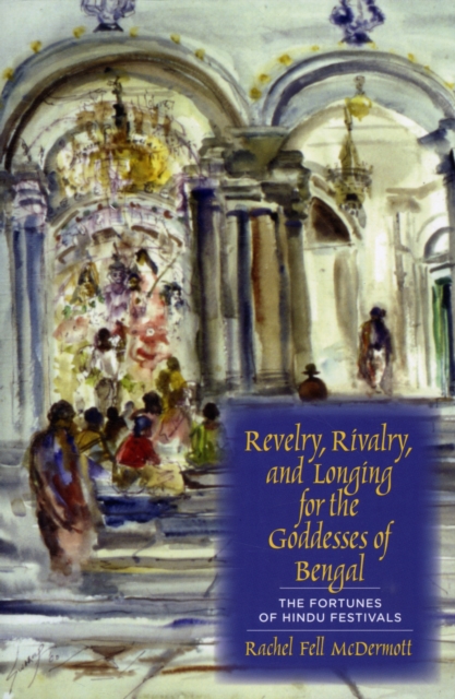 Revelry, Rivalry, and Longing for the Goddesses of Bengal : The Fortunes of Hindu Festivals, Paperback / softback Book