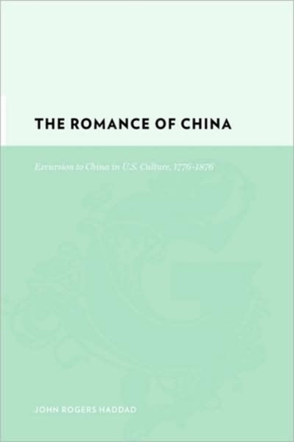 The Romance of China : Excursions to China in U.S. Culture, 1776-1876, Hardback Book