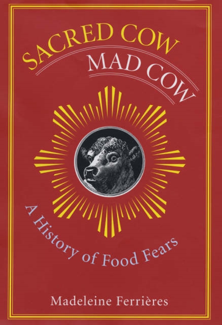 Sacred Cow, Mad Cow : A History of Food Fears, Hardback Book