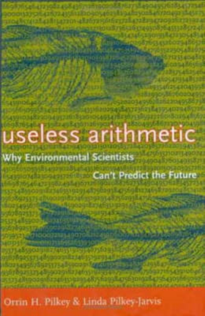 Useless Arithmetic : Why Environmental Scientists Can't Predict the Future, Hardback Book