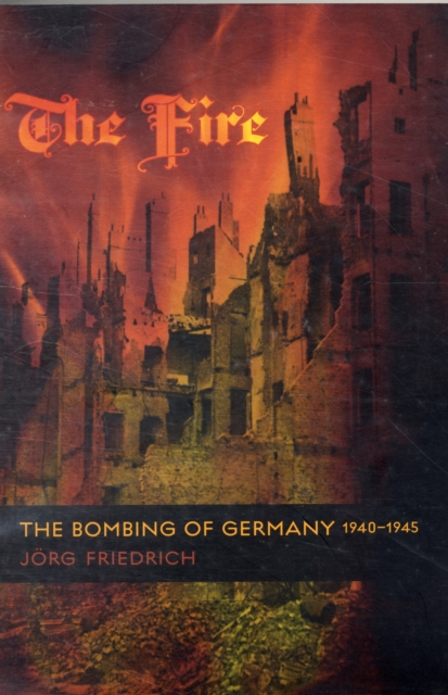 The Fire : The Bombing of Germany, 1940-1945, Paperback / softback Book