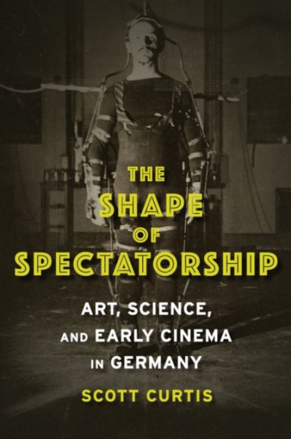The Shape of Spectatorship : Art, Science, and Early Cinema in Germany, Paperback / softback Book