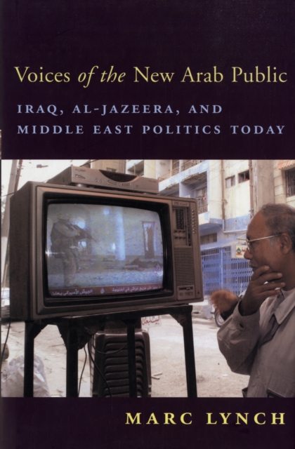 Voices of the New Arab Public : Iraq, al-Jazeera, and Middle East Politics Today, Hardback Book
