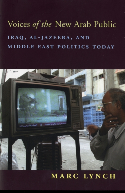 Voices of the New Arab Public : Iraq, al-Jazeera, and Middle East Politics Today, Paperback / softback Book