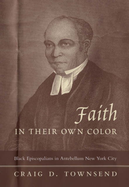 Faith in Their Own Color : Black Episcopalians in Antebellum New York City, Hardback Book