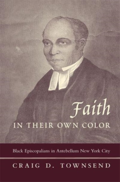 Faith in Their Own Color : Black Episcopalians in Antebellum New York City, Paperback / softback Book