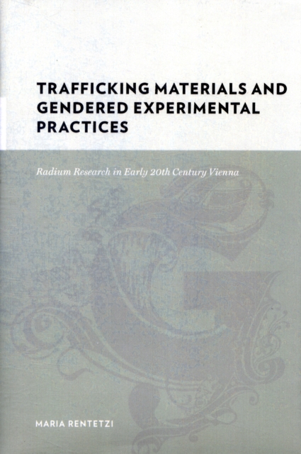 Trafficking Materials and Gendered Experimental Practices : Radium Research in Early 20th Century Vienna, Hardback Book