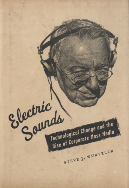 Electric Sounds : Technological Change and the Rise of Corporate Mass Media, Hardback Book