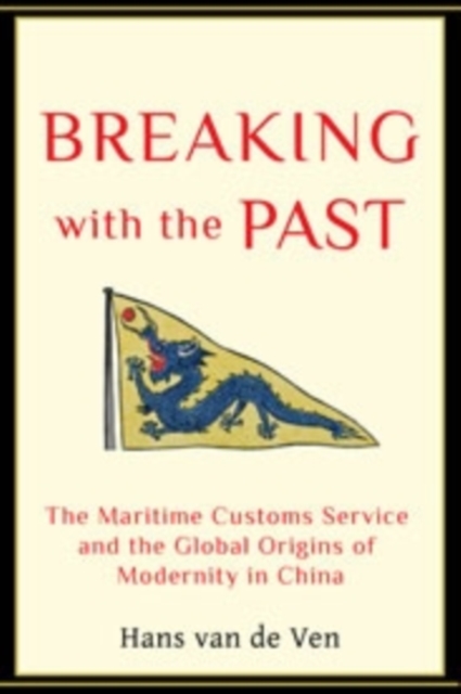 Breaking with the Past : The Maritime Customs Service and the Global Origins of Modernity in China, Hardback Book
