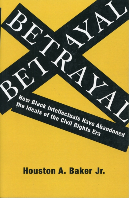 Betrayal : How Black Intellectuals Have Abandoned the Ideals of the Civil Rights Era, Paperback / softback Book