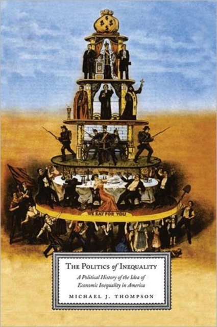 The Politics of Inequality : A Political History of the Idea of Economic Inequality in America, Paperback / softback Book