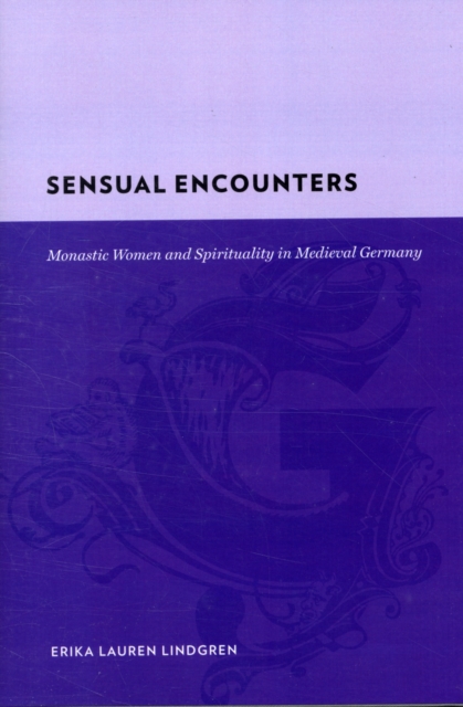 Sensual Encounters : Monastic Women and Spirituality in Medieval Germany, Hardback Book