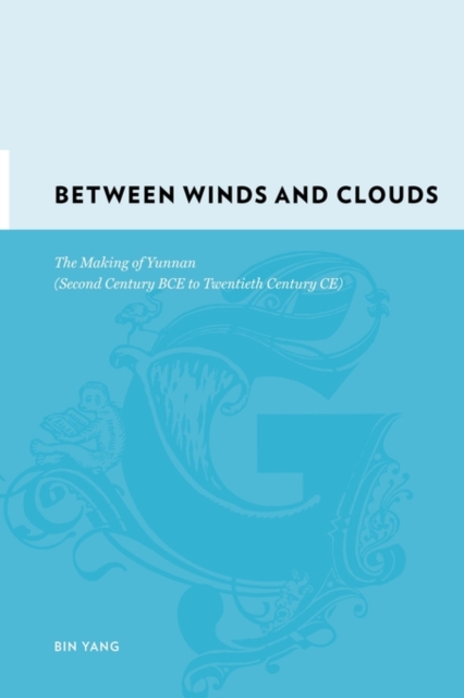 Between Winds and Clouds : The Making of Yunnan (Second Century BCE to Twentieth Century CE), Hardback Book