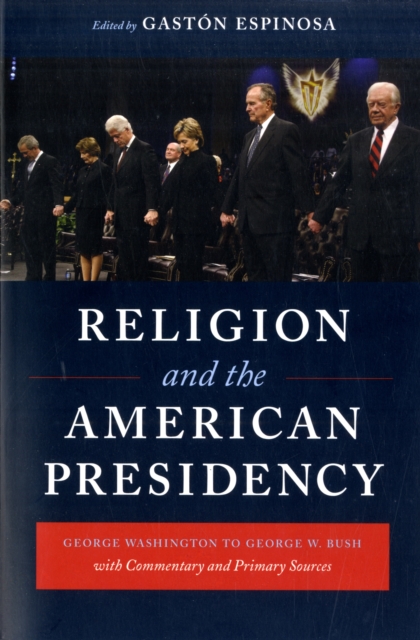 Religion and the American Presidency : George Washington to George W. Bush with Commentary and Primary Sources, Paperback / softback Book