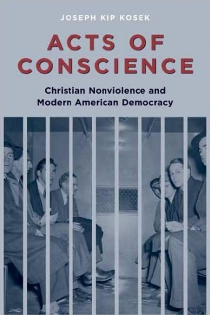 Acts of Conscience : Christian Nonviolence and Modern American Democracy, Hardback Book