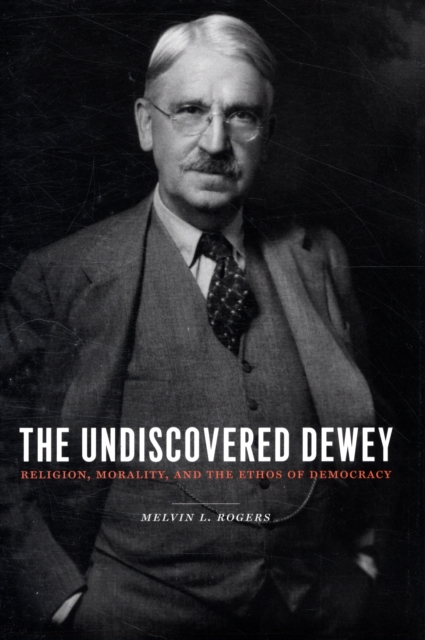 The Undiscovered Dewey : Religion, Morality, and the Ethos of Democracy, Hardback Book
