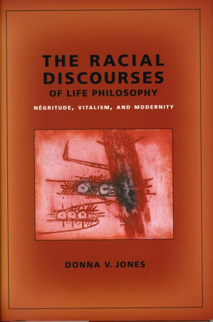 The Racial Discourses of Life Philosophy : Negritude, Vitalism, and Modernity, Hardback Book
