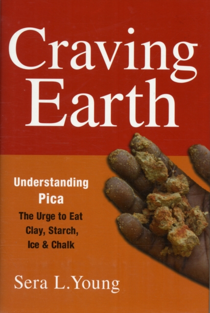 Craving Earth : Understanding Pica-the Urge to Eat Clay, Starch, Ice, and Chalk, Hardback Book