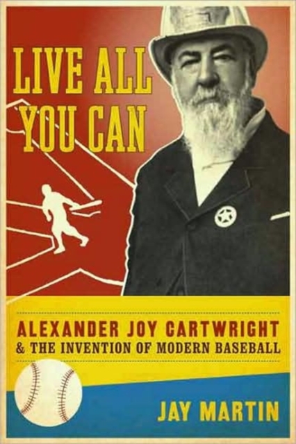 Live All You Can : Alexander Joy Cartwright and the Invention of Modern Baseball, Hardback Book