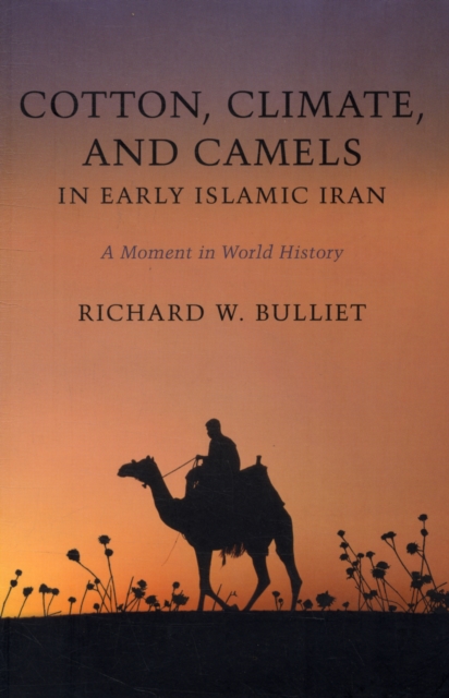 Cotton, Climate, and Camels in Early Islamic Iran : A Moment in World History, Paperback / softback Book