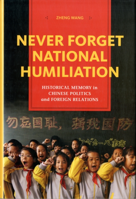 Never Forget National Humiliation : Historical Memory in Chinese Politics and Foreign Relations, Hardback Book