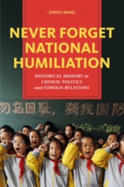 Never Forget National Humiliation : Historical Memory in Chinese Politics and Foreign Relations, Paperback / softback Book