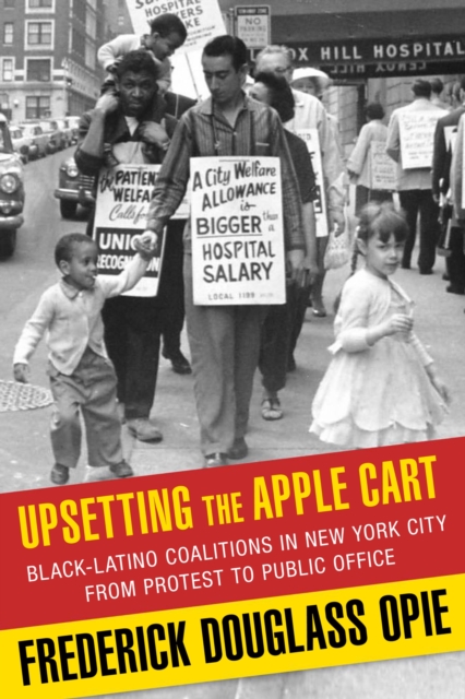 Upsetting the Apple Cart : Black-Latino Coalitions in New York City from Protest to Public Office, Hardback Book