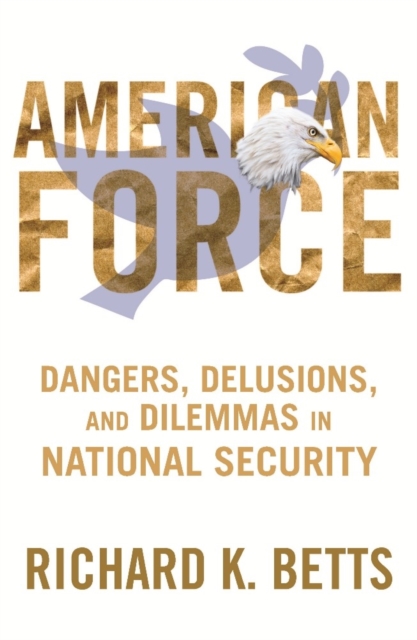 American Force : Dangers, Delusions, and Dilemmas in National Security, Paperback / softback Book