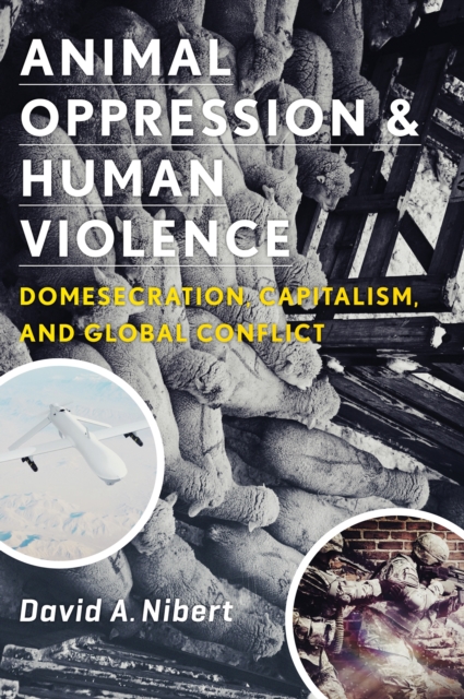 Animal Oppression and Human Violence : Domesecration, Capitalism, and Global Conflict, Paperback / softback Book