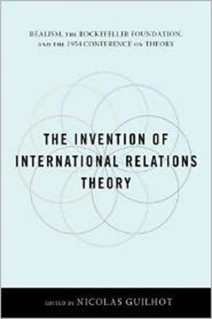 The Invention of International Relations Theory : Realism, the Rockefeller Foundation, and the 1954 Conference on Theory, Hardback Book
